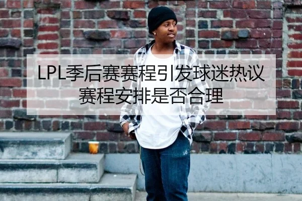 LPL季后赛赛程引发球迷热议 赛程安排是否合理